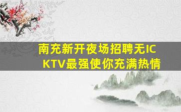 南充新开夜场招聘无ICKTV最强使你充满热情